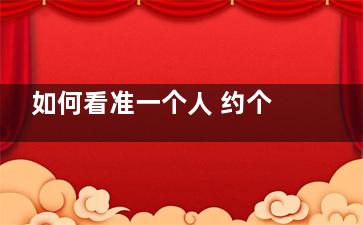 如何看准一个人 约个会就知道了